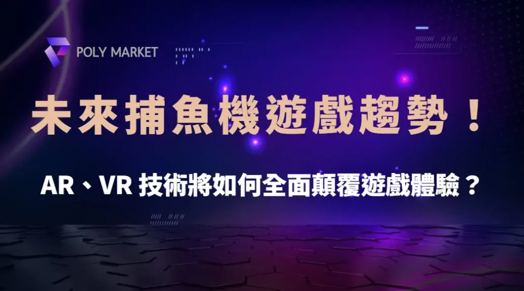 未來捕魚機遊戲趨勢!AR、VR 技術將如何全面顛覆遊戲體驗?|PM娛樂城|去中心化預測市場